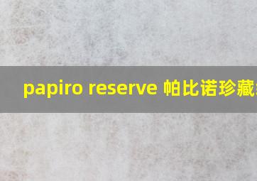 papiro reserve 帕比诺珍藏级